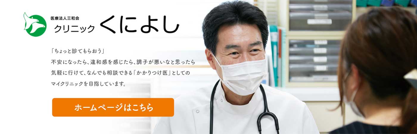 クリニックくによし ／ 「ちょっと診てもらおう」不安になったら、違和感を感じたら、調子が悪いなと思ったら気軽に行けて、なんでも相談できる「かかりつけ医」としてのマイクリニックを目指しています。 ホームページはこちら
